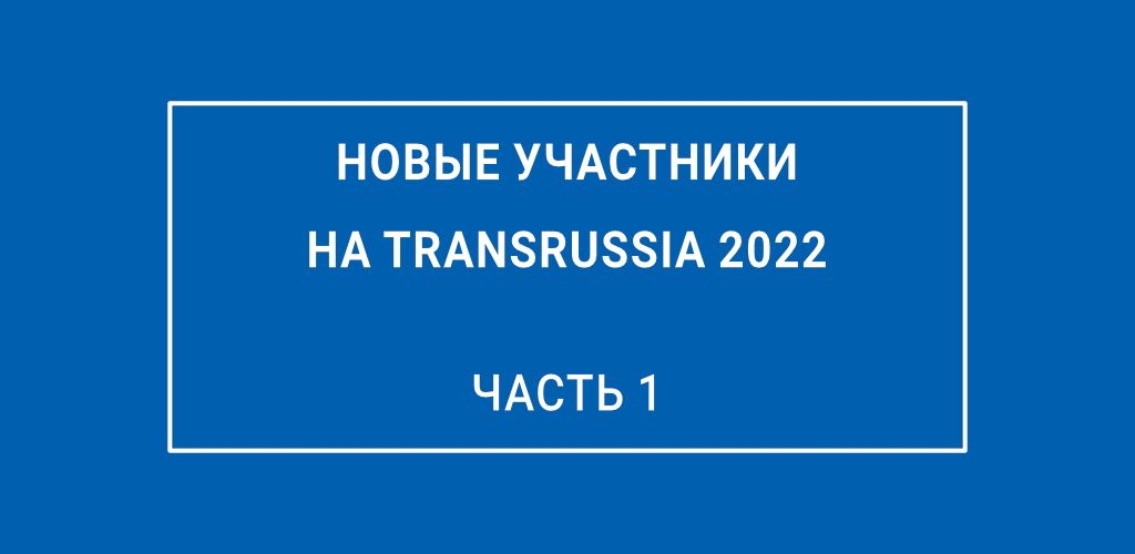 ВСТРЕЧАЕМ НОВЫХ УЧАСТНИКОВ TRANSRUSSIA 2022